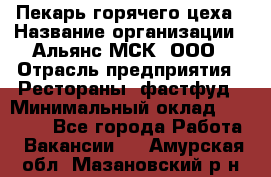 Пекарь горячего цеха › Название организации ­ Альянс-МСК, ООО › Отрасль предприятия ­ Рестораны, фастфуд › Минимальный оклад ­ 27 500 - Все города Работа » Вакансии   . Амурская обл.,Мазановский р-н